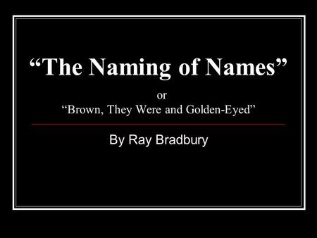 “The Naming of Names” or “Brown, They Were and Golden-Eyed”