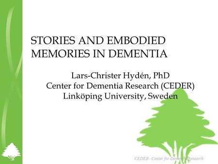 STORIES AND EMBODIED MEMORIES IN DEMENTIA Lars-Christer Hydén, PhD Center for Dementia Research (CEDER) Linköping University, Sweden CEDER - Center for.