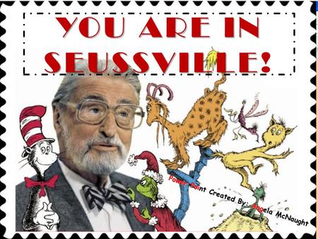 YOU ARE IN SEUSSVILLE YOU ARE IN SEUSSVILLE! Power Point Created By: Angela McNaught.