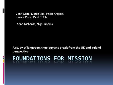 A study of language, theology and praxis from the UK and Ireland perspective John Clark, Martin Lee, Philip Knights, Janice Price, Paul Rolph, Anne Richards,