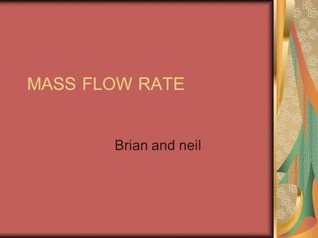 MASS FLOW RATE Brian and neil. MASS FLOW RATE MFR is mass of fluid moved in a unit of time. In English, fluid mass goen out a pipe during a given time.