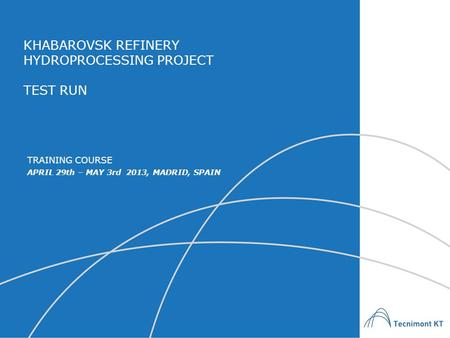 KHABAROVSK REFINERY HYDROPROCESSING PROJECT TEST RUN APRIL 29th – MAY 3rd 2013, MADRID, SPAIN TRAINING COURSE.