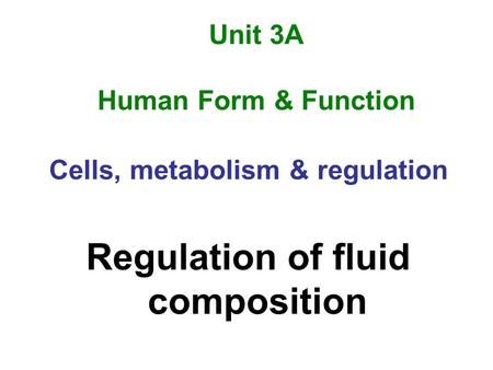 Unit 3A Human Form & Function Cells, metabolism & regulation Regulation of fluid composition.