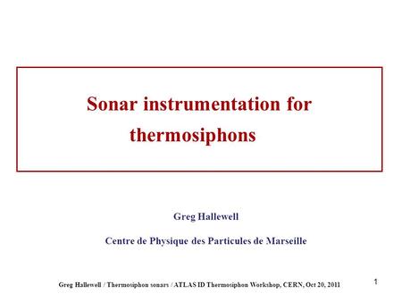 1 Greg Hallewell / Thermosiphon sonars / ATLAS ID Thermosiphon Workshop, CERN, Oct 20, 2011 Greg Hallewell Centre de Physique des Particules de Marseille.