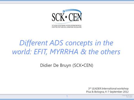 Copyright © 2012 SCKCEN 3 rd LEADER International workshop Pisa & Bologna, 4-7 September 2012 Didier De Bruyn (SCKCEN) 1 Different ADS concepts in the.