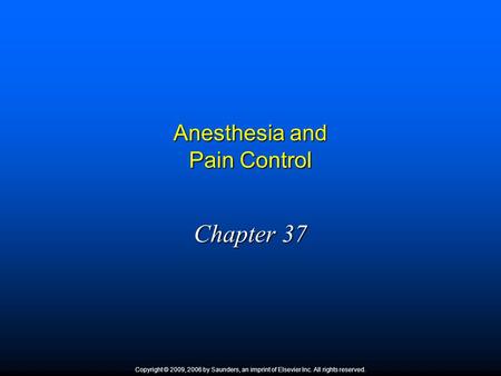 Anesthesia and Pain Control Chapter 37 Copyright © 2009, 2006 by Saunders, an imprint of Elsevier Inc. All rights reserved.