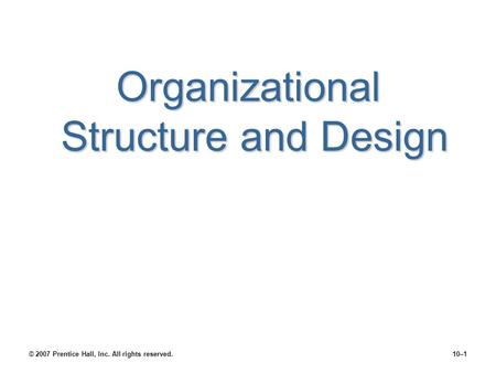 Organizational Structure and Design © 2007 Prentice Hall, Inc. All rights reserved.10–1.