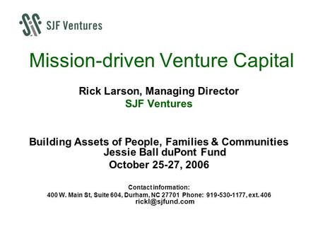 Mission-driven Venture Capital Rick Larson, Managing Director SJF Ventures Building Assets of People, Families & Communities Jessie Ball duPont Fund October.