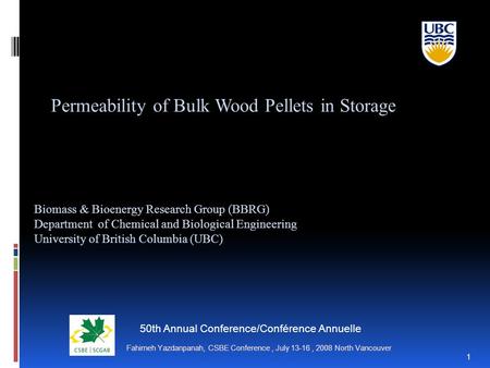 Fahimeh Yazdanpanah, CSBE Conference, July 13-16, 2008 North Vancouver 1 Permeability of Bulk Wood Pellets in Storage Biomass & Bioenergy Research Group.