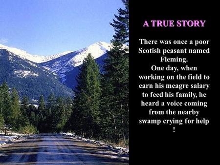 A TRUE STORY There was once a poor Scotish peasant named Fleming. One day, when working on the field to earn his meagre salary to feed his family, he.