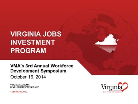 VIRGINIA ECONOMIC DEVELOPMENT PARTNERSHIP YESVIRGINIA.ORG VIRGINIA JOBS INVESTMENT PROGRAM VMA's 3rd Annual Workforce Development Symposium October 16,