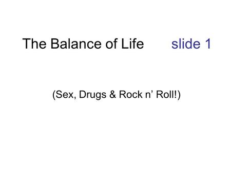 The Balance of Life slide 1 (Sex, Drugs & Rock n’ Roll!)