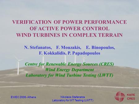 Nikolaos Stefanatos Laboratory for WT Testing (LWTT) EWEC 2006- Athens VERIFICATION OF POWER PERFORMANCE OF ACTIVE POWER CONTROL WIND TURBINES IN COMPLEX.