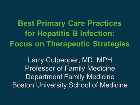 Best Primary Care Practices for Hepatitis B Infection: Focus on Therapeutic Strategies Larry Culpepper, MD, MPH Professor of Family Medicine Department.