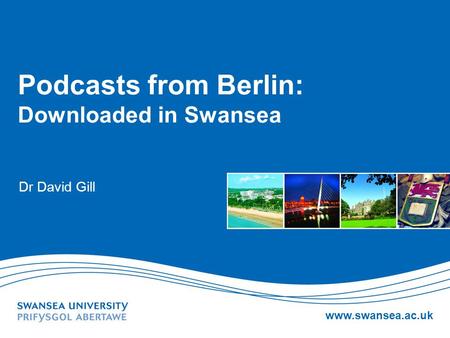 Www.swansea.ac.uk Podcasts from Berlin: Downloaded in Swansea Dr David Gill.