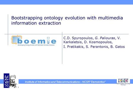 Institute of Informatics and Telecommunications – NCSR “Demokritos” Bootstrapping ontology evolution with multimedia information extraction C.D. Spyropoulos,