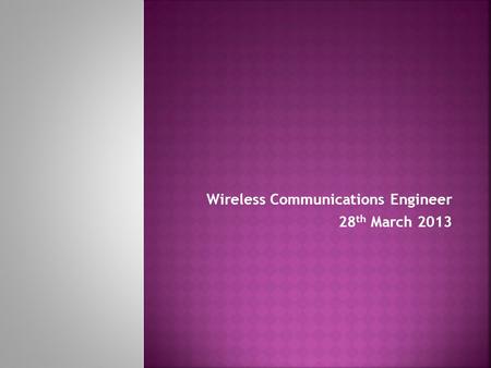 Wireless Communications Engineer 28 th March 2013.