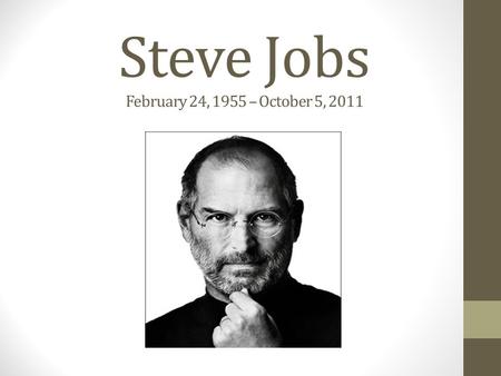 Steve Jobs February 24, 1955 – October 5, 2011. Information Steve Jobs transformed technology high above what anyone ever imagined. He is greatly responsible.