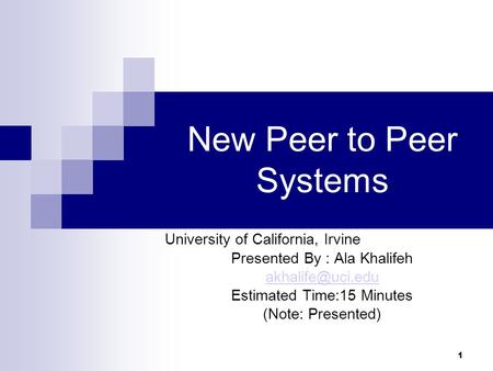 1 New Peer to Peer Systems University of California, Irvine Presented By : Ala Khalifeh Estimated Time:15 Minutes (Note: Presented)