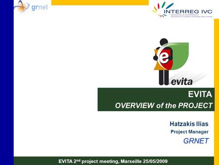 EVITA OVERVIEW of the PROJECT Hatzakis Ilias Project Manager GRNET EVITA 2 nd project meeting, Marseille 25/05/2009.