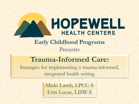 Trauma-Informed Care: Strategies for implementing a trauma-informed, integrated health setting Micki Lamb, LPCC-S Erin Lucas, LISW-S Micki Lamb, LPCC-S.