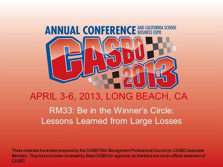 2013 CASBO ANNUAL CONFERENCE & SCHOOL BUSINESS EXPO RM33: Be in the Winner’s Circle: Lessons Learned from Large Losses APRIL 3-6, 2013, LONG BEACH, CA.