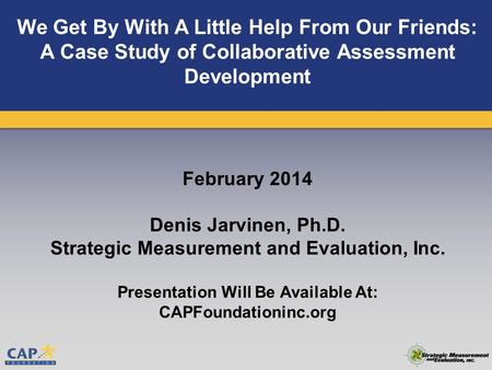 We Get By With A Little Help From Our Friends: A Case Study of Collaborative Assessment Development February 2014 Denis Jarvinen, Ph.D. Strategic Measurement.