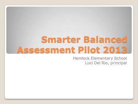 Smarter Balanced Assessment Pilot 2013 Hemlock Elementary School Luci Del Rio, principal.