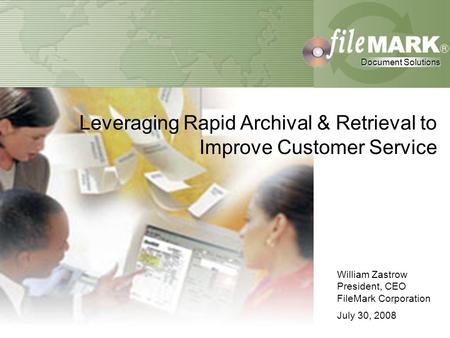 Document Solutions Document Solutions William Zastrow President, CEO FileMark Corporation July 30, 2008 Document Solutions Document Solutions Leveraging.