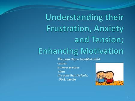 The pain that a troubled child causes is never greater than the pain that he feels. ~Rick Lavoie 1.