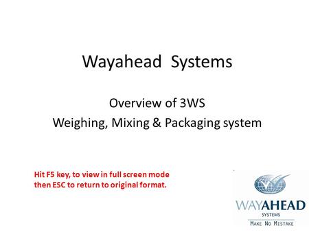 Wayahead Systems Overview of 3WS Weighing, Mixing & Packaging system Hit F5 key, to view in full screen mode then ESC to return to original format.