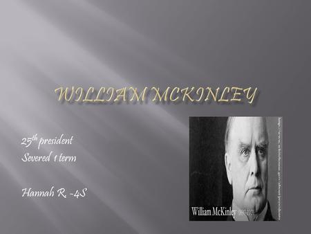 25 th president Severed 1 term Hannah R. -4S. Born: Jan. 29 th, 1843 in Ohio, Niles. Died: Sep. 14 th,1901 in Buffalo, New York Date Elected: Ohio, New.