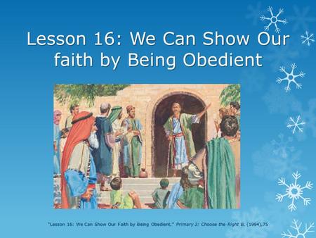 Lesson 16: We Can Show Our faith by Being Obedient “Lesson 16: We Can Show Our Faith by Being Obedient,” Primary 3: Choose the Right B, (1994),75.