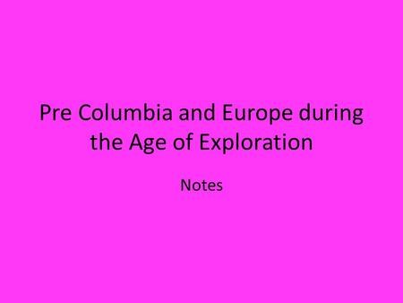 Pre Columbia and Europe during the Age of Exploration Notes.