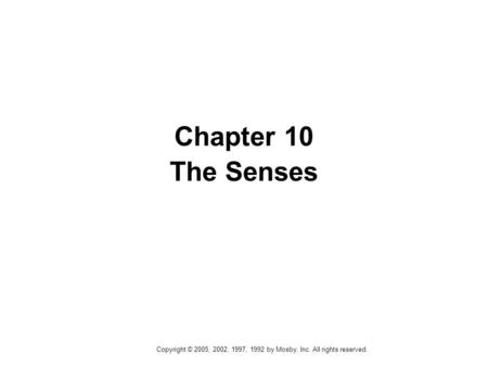 Copyright © 2005, 2002, 1997, 1992 by Mosby, Inc. All rights reserved. Chapter 10 The Senses.