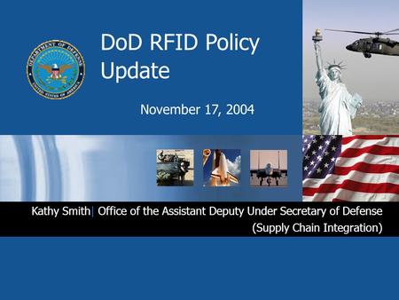 DoD RFID Policy Update November 17, 2004 Kathy Smith| Office of the Assistant Deputy Under Secretary of Defense (Supply Chain Integration)