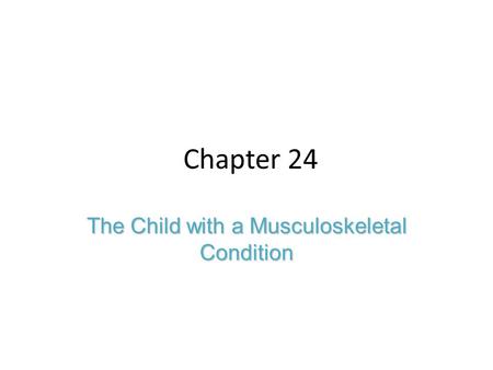 Chapter 24 The Child with a Musculoskeletal Condition.