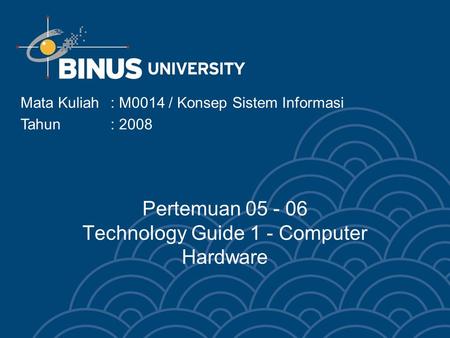 Mata Kuliah: M0014 / Konsep Sistem Informasi Tahun : 2008 Pertemuan 05 - 06 Technology Guide 1 - Computer Hardware.