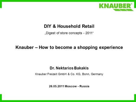 1 DIY & Household Retail „Digest of store concepts - 2011“ Knauber – How to become a shopping experience Dr. Nektarios Bakakis Knauber Freizeit GmbH &