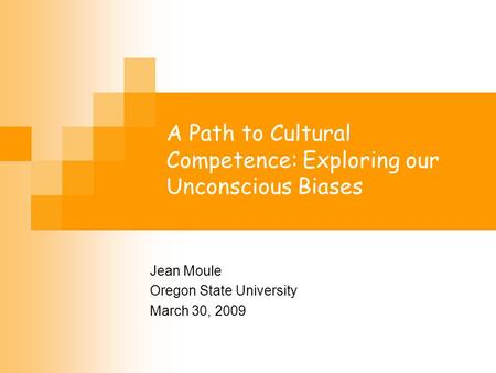 A Path to Cultural Competence: Exploring our Unconscious Biases Jean Moule Oregon State University March 30, 2009.