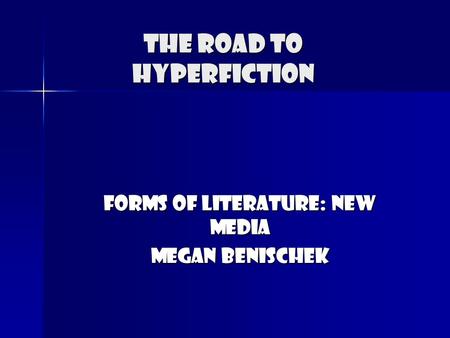 The Road To Hyperfiction Forms of Literature: New Media Megan Benischek.