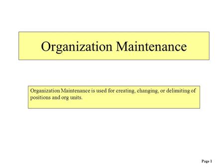 Organization Maintenance Organization Maintenance is used for creating, changing, or delimiting of positions and org units. Page 1.