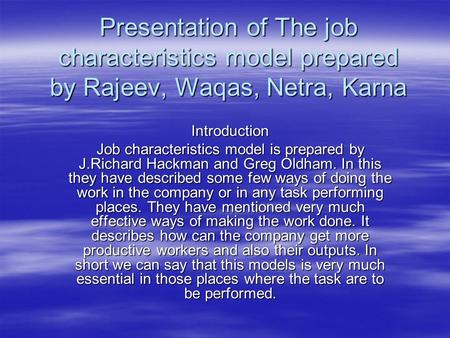 Presentation of The job characteristics model prepared by Rajeev, Waqas, Netra, Karna Introduction Job characteristics model is prepared by J.Richard Hackman.