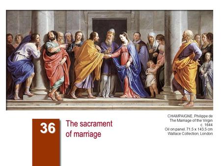 The sacrament of marriage 36 CHAMPAIGNE, Philippe de The Marriage of the Virgin c. 1644 Oil on panel, 71,5 x 143,5 cm Wallace Collection, London.