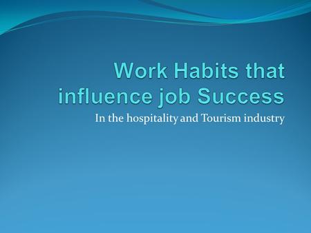 In the hospitality and Tourism industry. Being Punctual In other words being on TIME to your job. Others may not be able to do their job if you are not.