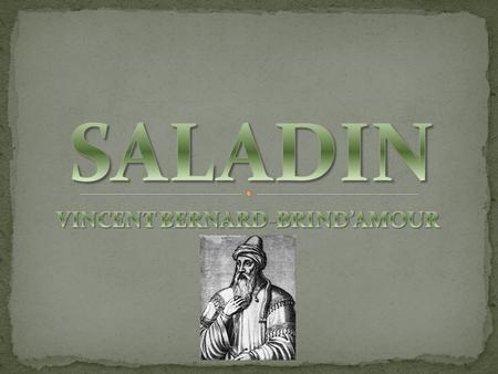 Saladin’s real name was Ṣ alā ḥ ad-Dīn Yūsuf ibn Ayyūb Born in 1137 in Tikrit, Iraq Became first Sultan of Egypt and Syria and ruled from 1174 to 1193.