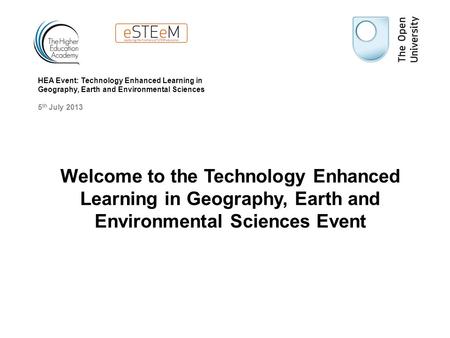 Welcome to the Technology Enhanced Learning in Geography, Earth and Environmental Sciences Event HEA Event: Technology Enhanced Learning in Geography,