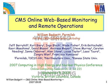 William Badgett ― CMS Online Web-Based Monitoring ― 2007.09.05 1 CMS Online Web-Based Monitoring and Remote Operations William Badgett, Fermilab for the.