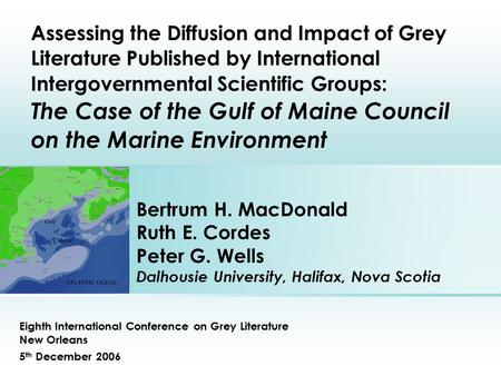 Bertrum H. MacDonald Ruth E. Cordes Peter G. Wells Dalhousie University, Halifax, Nova Scotia Eighth International Conference on Grey Literature New Orleans.