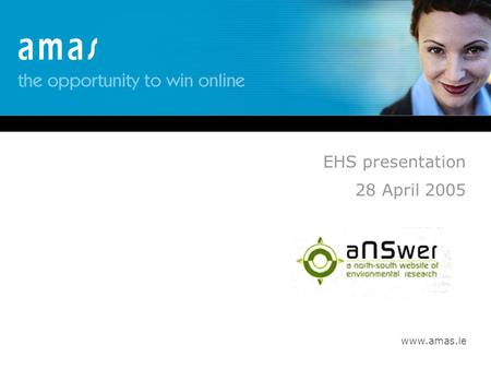 Www.amas.ie EHS presentation 28 April 2005. www.amas.ie Presentation Content Introductions Background to aNSwer Origins of project AMAS contract aNSwer: